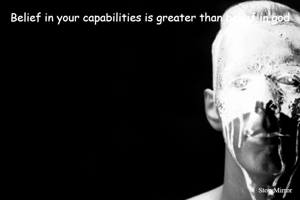 Belief in your capabilities is greater than belief in god