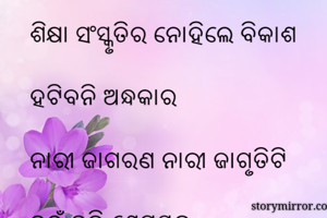 

ଶିକ୍ଷା ସଂସ୍କୃତିର ନୋହିଲେ ବିକାଶ

ହଟିବନି ଅନ୍ଧକାର

ନାରୀ ଜାଗରଣ ନାରୀ ଜାଗୃତିଟି

ତହୁଁ ବଳି ଶ୍ରେୟସ୍କର