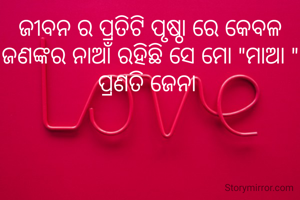 ଜୀବନ ର ପ୍ରତିଟି ପୃଷ୍ଠା ରେ କେବଳ ଜଣଙ୍କର ନାଆଁ ରହିଛି ସେ ମୋ "ମାଆ "
ପ୍ରଣତି ଜେନା 