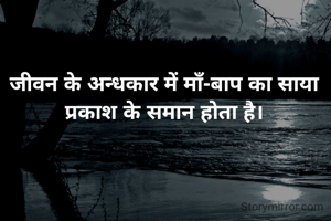 जीवन के अन्धकार में माँ-बाप का साया प्रकाश के समान होता है।