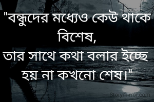 "বন্ধুদের মধ্যেও কেউ থাকে বিশেষ,
তার সাথে কথা বলার ইচ্ছে 
হয় না কখনো শেষ।"