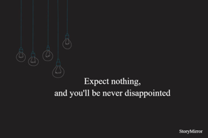 Expect nothing,
and you'll be never disappointed