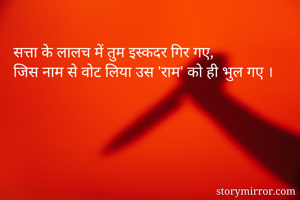 सत्ता के लालच में तुम इस्कदर गिर गए,
जिस नाम से वोट लिया उस 'राम' को ही भुल गए ।