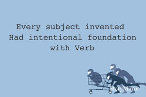 Every subject invented 
Had intentional foundation with Verb
