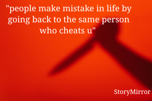 "people make mistake in life by going back to the same person who cheats u" 