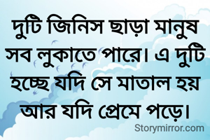 দুটি জিনিস ছাড়া মানুষ সব লুকাতে পারে। এ দুটি হচ্ছে যদি সে মাতাল হয় আর যদি প্রেমে পড়ে।