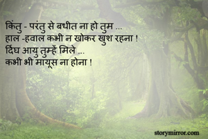 किंतु - परंतु से बधीत ना हो तुम ...
हाल -हवाल कभी न खोकर खुश रहना !
र्दिघ आयु तुम्हें मिले ...
कभी भी मायूस ना होना !

 