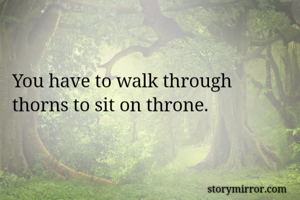 You have to walk through thorns to sit on throne. 