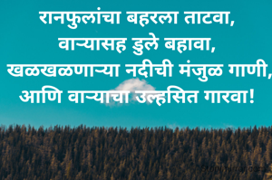 रानफुलांचा बहरला ताटवा, 
वाऱ्यासह डुले बहावा, 
खळखळणाऱ्या नदीची मंजुळ गाणी,
आणि वाऱ्याचा उल्हसित गारवा! 