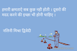 हमारी क्षमताऐ सब कुछ नही होती । दूसरो की मदद करने की इच्छा भी होनी चाहिए ।


 नलिनी मिश्रा द्विवेदी 