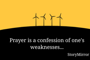 Prayer is a confession of one's weaknesses...