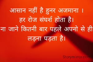 आसान नहीं है हुनर अजमाना ।
हर रोज संघर्श होता है।
ना जाने कितनी बार पहले अपनो से ही लड़ना पड़ता है।