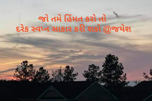 જો તમે હિંમત કરો તો
 દરેક સ્વપ્ન સાકાર કરી શકો @જયેશ
 