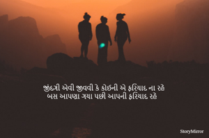 જીંદગી એવી જીવવી કે કોઈની એ ફરિયાદ ના રહે
બસ આપણા ગયા પછી આપની ફરિયાદ રહે  