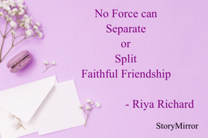 No Force can 
Separate or Split 
Faithful Friendship 