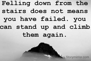 Felling down from the stairs does not means you have failed. you can stand up and climb them again.