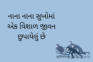 નાના નાના સુખોમાં
એક વિશાળ જીવન
છુપાયેલું છે