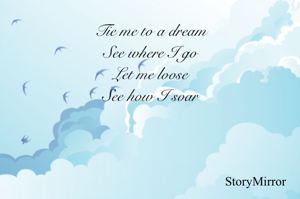 Tie me to a dream
See where I go
Let me loose
See how I soar