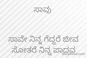 ಸಾವು 


ಸಾವೇ ನಿನ್ನ ಗೆದ್ದರೆ ಜೀವ
ಸೋತರೆ ನಿನ್ನ ಪಾದವ