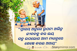 ପ୍ରାରମ୍ଭ ଅନ୍ତରେ ରୂପଟା ଅଭିନ୍ନ
ଜୀବନକୁ କର ଲୟ 
ସବୁ ଉପଭୋଗ ଆମ ମଧ୍ୟାନ୍ତରେ
ଶେଷେ କରଇ ଅଥୟ 