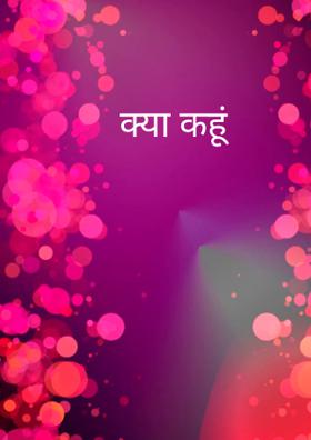 क्या कहूं