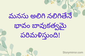మనసు అలిగి నలిగితేనే
భావం భావుకతను పరిమలించేలా చేస్తుంది!
