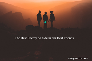 The Best Enemy do hide in our Best Friends
