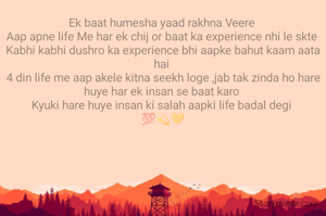 Ek baat humesha yaad rakhna Veere 
Aap apne life Me har ek chij or baat ka experience nhi le skte 
Kabhi kabhi dushro ka experience bhi aapke bahut kaam aata hai 
4 din life me aap akele kitna seekh loge ,jab tak zinda ho hare huye har ek insan se baat karo 
Kyuki hare huye insan ki salah aapki life badal degi 
💯💫💛