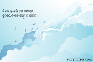 ବିକାର କୁ କରି ଦୂର ଦୂରାନ୍ତର 
ହୃଦୟେ ଜାଳିଛି ପ୍ରେମ ର ଜାଗର। 
