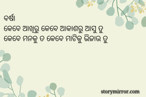 ବର୍ଷା
କେବେ ଆଖିରୁ କେବେ ଆକାଶରୁ ଆସୁ ତୁ
କେବେ ମନକୁ ତ କେବେ ମାଟିକୁ ଭିଜାଉ ତୁ