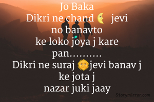 Jo Baka 
Dikri ne chand 🌜 jevi 
no banavto 
ke loko joya j kare 
pan.......... 
Dikri ne suraj 🌞jevi banav j 
ke jota j 
nazar juki jaay 
