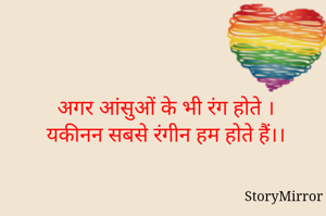 अगर आंसुओं के भी रंग होते ।
यकीनन सबसे रंगीन हम होते हैं।।
