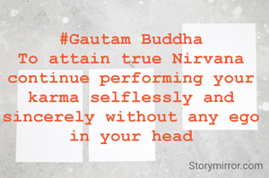 #Gautam Buddha
To attain true Nirvana continue performing your karma selflessly and sincerely without any ego in your head