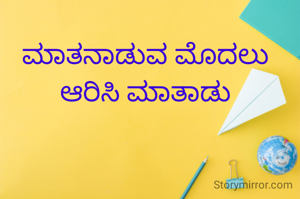 ಮಾತನಾಡುವ ಮೊದಲು ಆರಿಸಿ ಮಾತಾಡು