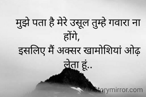 मुझे पता है मेरे उसूल तुम्हे गवारा ना होंगे,     
 इसलिए मैं अक्सर खामोशियां ओढ़ लेता हूं..