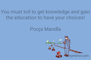 You must toil to get knowledge and gain the education to have your choices!

Pooja Mandla