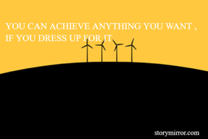 YOU CAN ACHIEVE ANYTHING YOU WANT , IF YOU DRESS UP FOR IT 