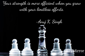 Your strength is more efficient when you grow with your limitless efforts.

            ~Anuj K. Singh