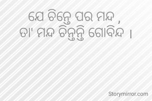 ଯେ ଚିନ୍ତେ ପର ମନ୍ଦ , 
ତା' ମନ୍ଦ ଚିନ୍ତନ୍ତି ଗୋବିନ୍ଦ ।
