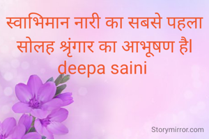 स्वाभिमान नारी का सबसे पहला सोलह श्रृंगार का आभूषण हैl
deepa saini 