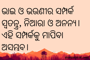 ଭାଇ ଓ ଭଉଣୀର ସମ୍ପର୍କ ସ୍ବତନ୍ତ୍ର, ନିଆରା ଓ ଅନନ୍ୟ। ଏହି ସମ୍ପର୍କକୁ ମାପିବା ଅସମ୍ଭବ।