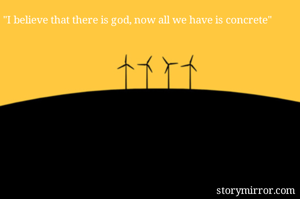 "I believe that there is god, now all we have is concrete"