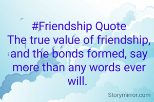 #Friendship Quote
The true value of friendship, and the bonds formed, say more than any words ever will. 