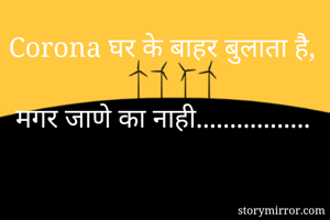 Corona घर के बाहर बुलाता है, 
 मगर जाणे का नाही................. 