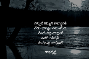 నిన్నటి కమ్మని కావ్యానికి
నేడు భాష్యం చెబుతోంది.
రేపటి దిద్దుబాట్లతో
మరో ఎడిషన్ 
ముగింపు వాక్యంతో

రాధకృష్ణ