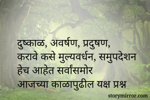 दुष्काळ, अवर्षण, प्रदुषण, 
करावे कसे मुल्यवर्धन, समुपदेशन
हेच आहेत सर्वांसमोर
आजच्या काळापुढील यक्ष प्रश्न