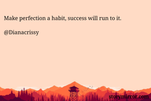 Make perfection a habit, success will run to it.

@Dianacrissy