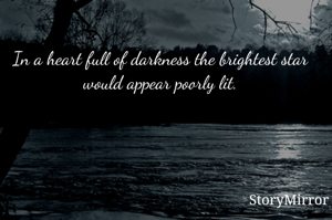 In a heart full of darkness the brightest star would appear poorly lit.