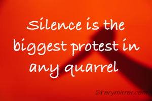 Silence is the biggest protest in any quarrel 