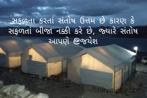 સફળતા કરતાં સંતોષ ઉત્તમ છે કારણ કે સફળતાં બીજા નક્કી કરે છે, જ્યારે સંતોષ આપણે @જયેશ